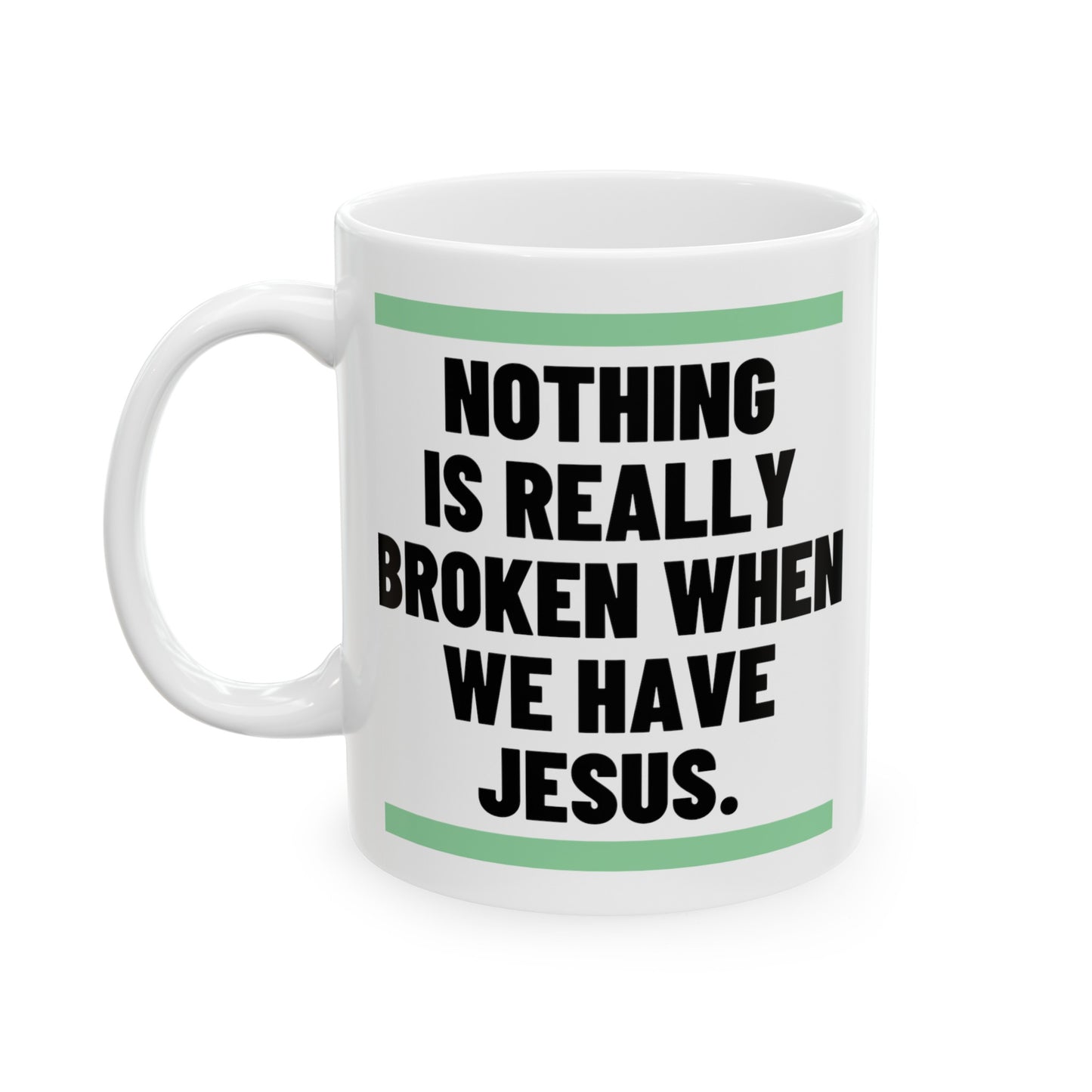 Nothing Is Broken When We Have Jesus Ceramic Mug