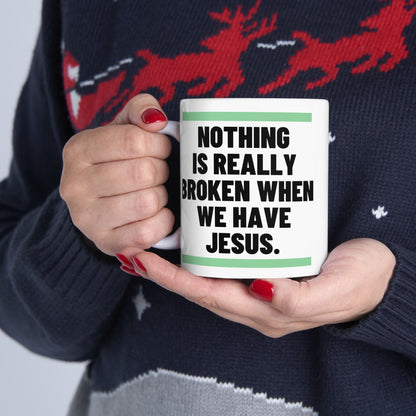 Nothing Is Broken When We Have Jesus Ceramic Mug