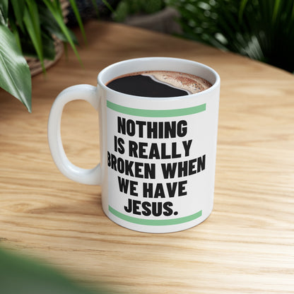 Nothing Is Broken When We Have Jesus Ceramic Mug