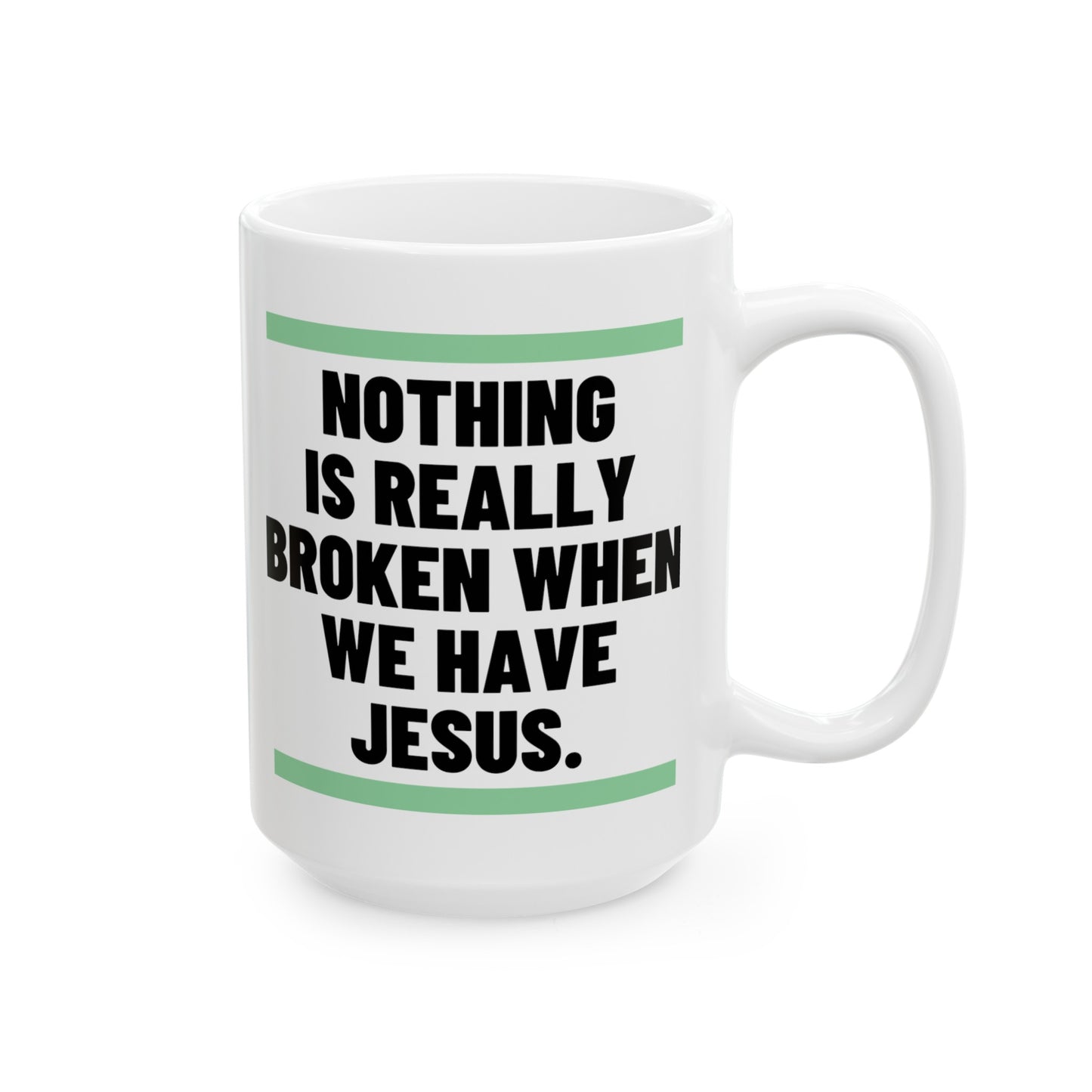 Nothing Is Broken When We Have Jesus Ceramic Mug