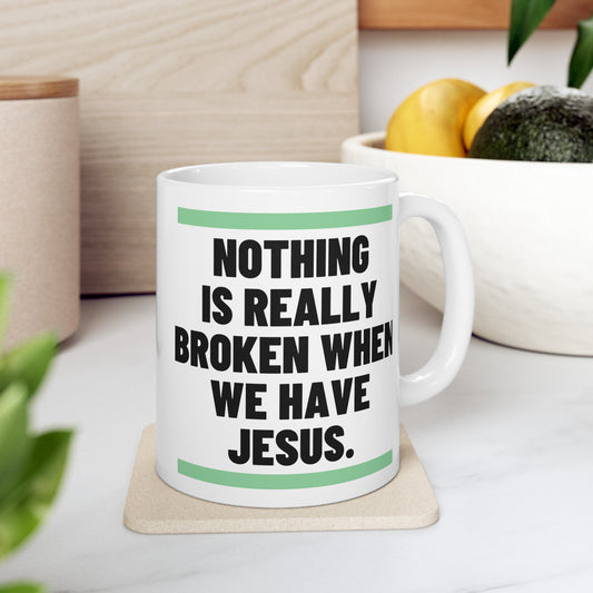 Nothing Is Broken When We Have Jesus Ceramic Mug