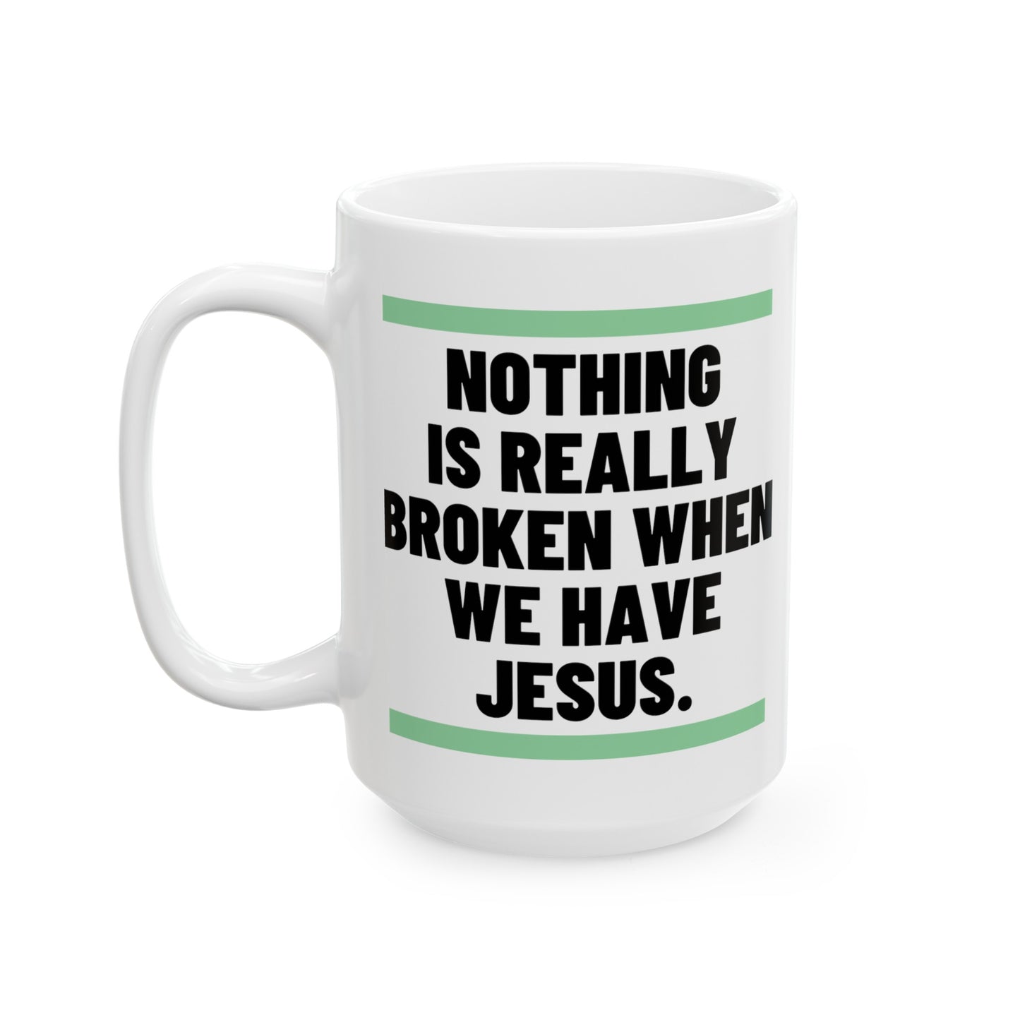 Nothing Is Broken When We Have Jesus Ceramic Mug