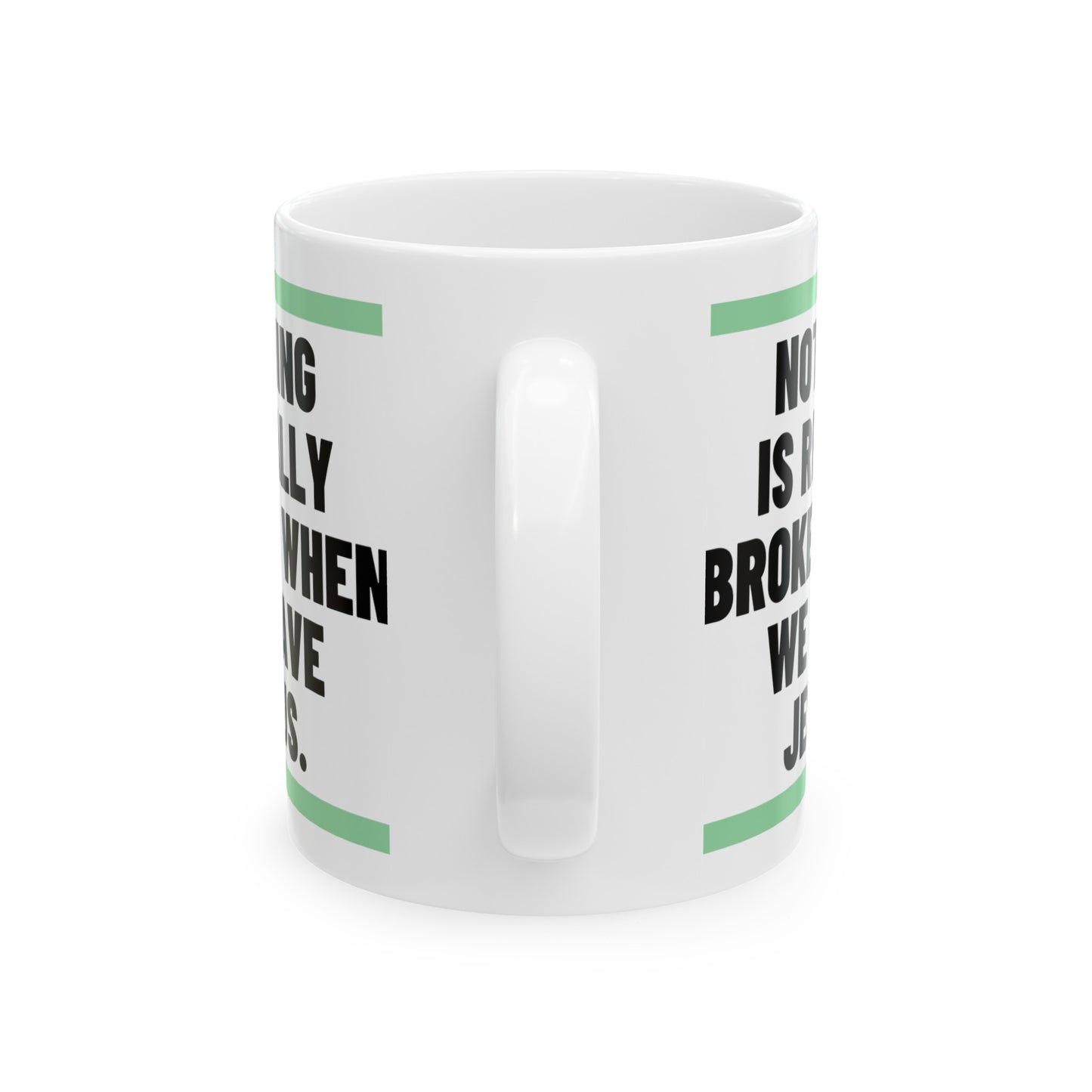 Nothing Is Broken When We Have Jesus Ceramic Mug