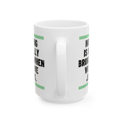 Nothing Is Broken When We Have Jesus Ceramic Mug